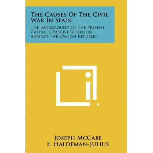 The Causes of the Civil War in Spain: The Background of the Present Catholic Fascist Rebellion Against the Spanish Republic