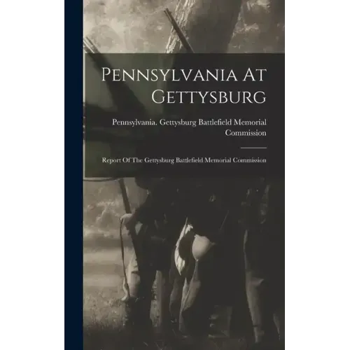 Pennsylvania At Gettysburg: Report Of The Gettysburg Battlefield Memorial Commission