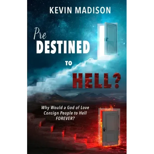 Predestined to Hell?: Why Would a God of Love Consign People to Hell FOREVER?
