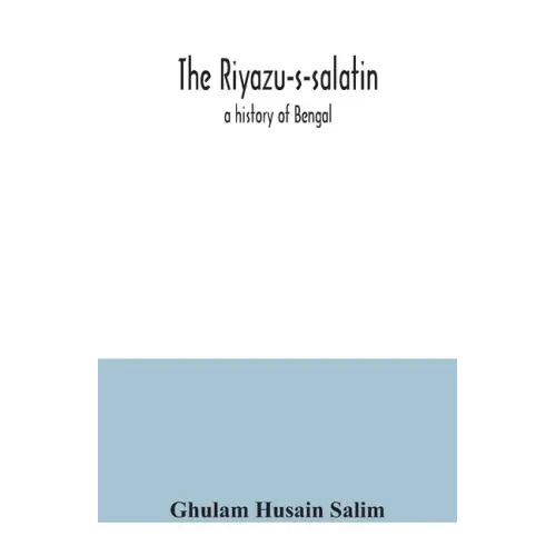 The Riyazu-s-salatin; a history of Bengal