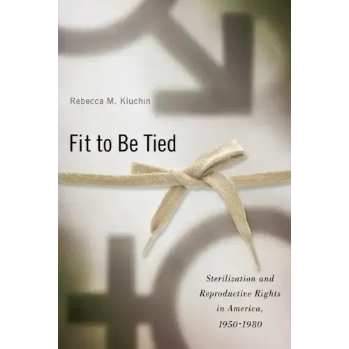 Fit to Be Tied: Sterilization and Reproductive Rights in America, 1950-1980