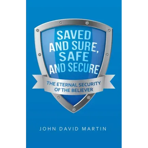 Saved and Sure, Safe and Secure: The Eternal Security of the Believer