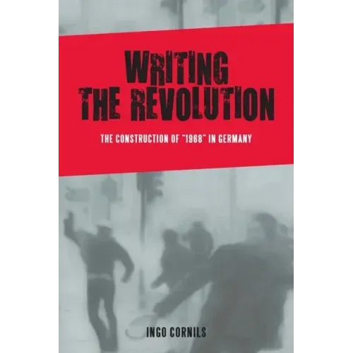 Writing the Revolution: The Construction of 1968 in Germany