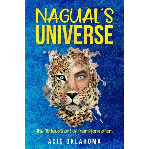 Nagual´s Universe: The Tolteca's art of transformation