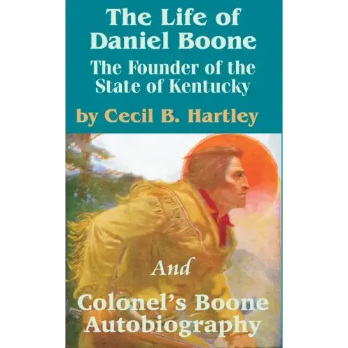 The Life of Daniel Boone: The Founder of the State of Kentucky and Colonel's Boone Autobiography