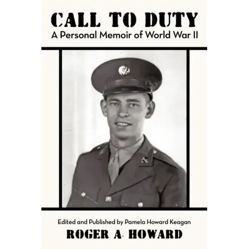 Call to Duty a Personal Memoir of World War II: Edited and Published by Pamela Howard Keagan