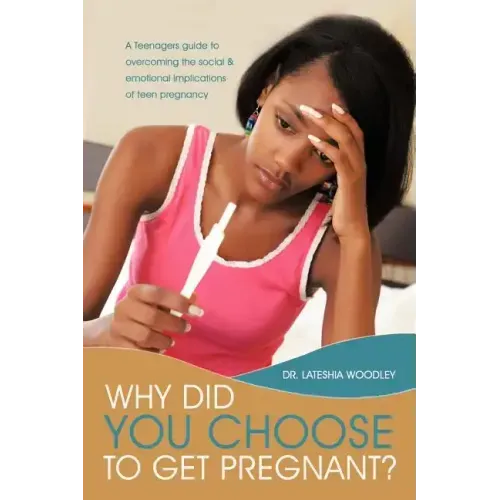 Why Did You Choose to Get Pregnant?: A Teenagers Guide to Overcoming the Social and Emotional Implications of Teen Pregnancy