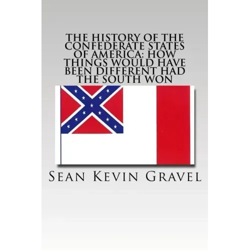 The History of the Confederate States of America: How Things Would Have Been Different Had the South Won