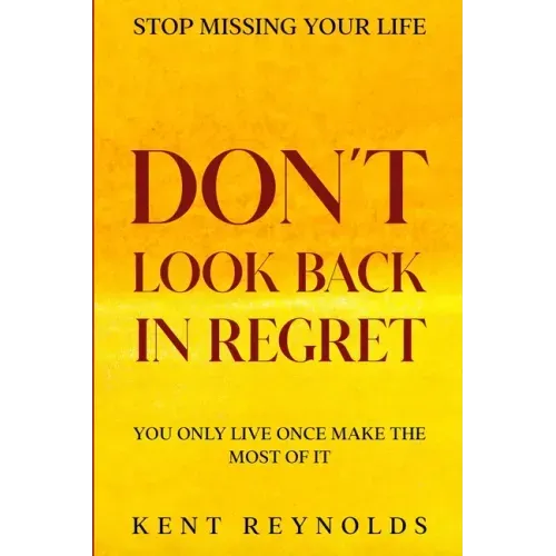 Stop Missing Your Life: Don't Look Back In Regret - You Only Live Once Make The Most of It