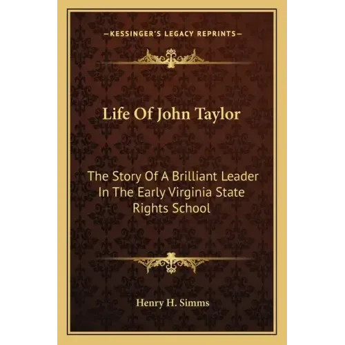 Life of John Taylor: The Story of a Brilliant Leader in the Early Virginia State Rights School