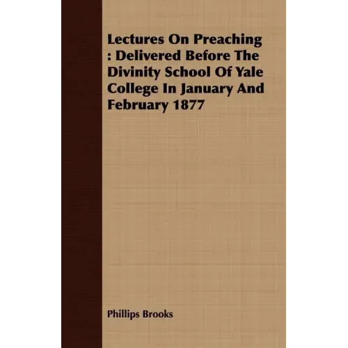 Lectures On Preaching: Delivered Before The Divinity School Of Yale College In January And February 1877