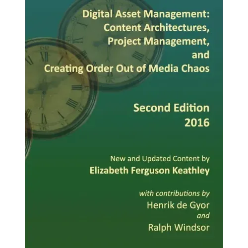 Digital Asset Management: Content Architectures, Project Management, and Creating Order Out of Media Chaos: Second Edition