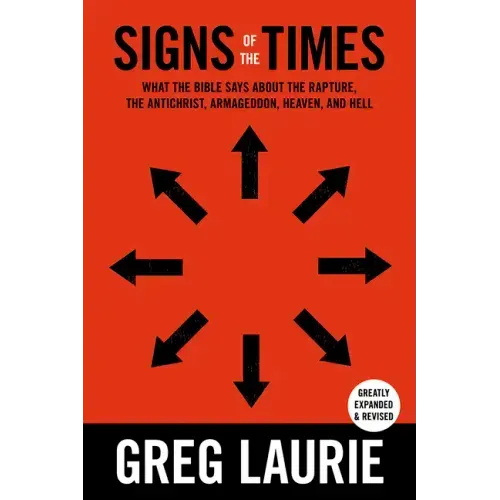 Signs of the Times: What the Bible Says about the Rapture, Anti-Christ, Armageddon, Heaven and Hell