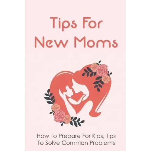 Tips For New Moms: How To Prepare For Kids, Tips To Solve Common Problems: First Time Mom Tips