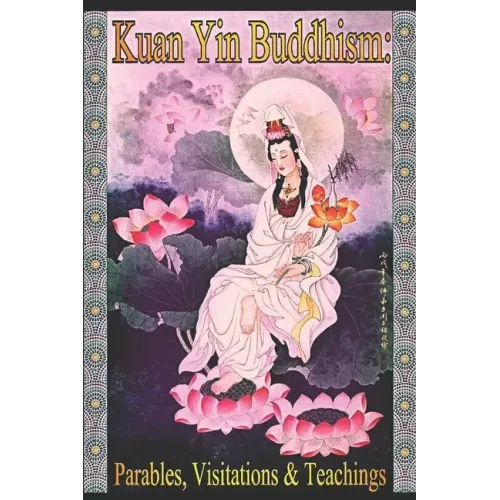 Kuan Yin Buddhism: Parables, Visitations and Teachings