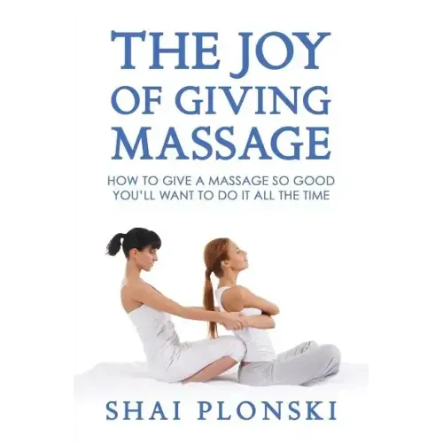 The Joy of Giving Massage: How to Give a Massage so Good You'll Want to Do It All the Time