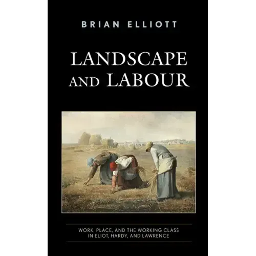 Landscape and Labour: Work, Place, and the Working Class in Eliot, Hardy, and Lawrence