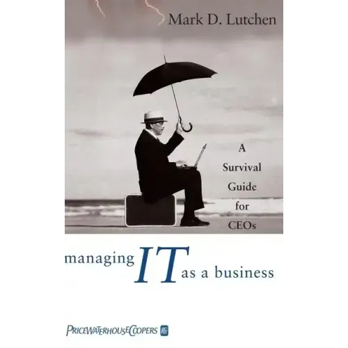 Managing IT as a Business: A Survival Guide for CEOs
