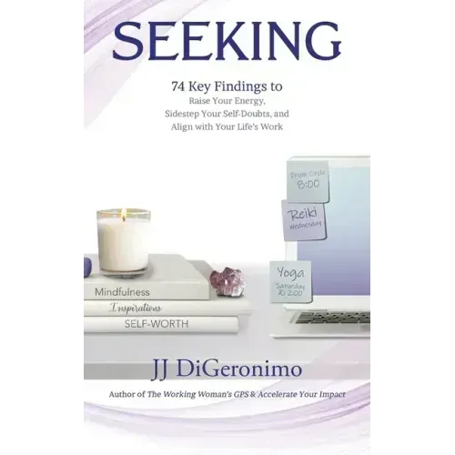 Seeking: 74 Key Findings to Raise Your Energy, Sidestep Your Self-Doubts, and Align with Your Life's Work