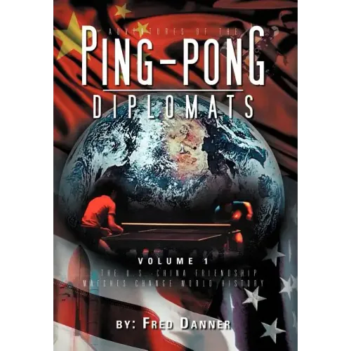 Adventures of the Ping-Pong Diplomats: Volume 1: The U.S.-China Friendship Matches Change World History