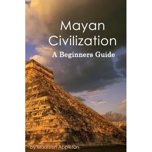Mayan Civilization: A Beginners Guide