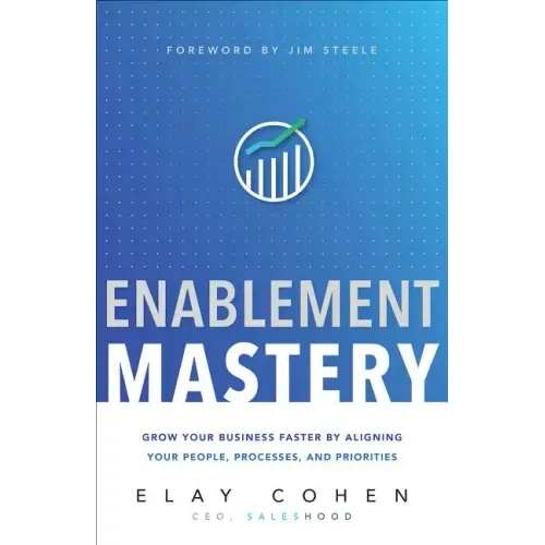 Enablement Mastery: Grow Your Business Faster by Aligning Your People, Processes, and Priorities