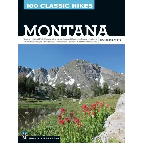 100 Classic Hikes: Montana: Glacier National Park, Western Mountain Ranges, Beartooth Range, Madison and Gallatin Ranges, Bob Marshall Wilderness,