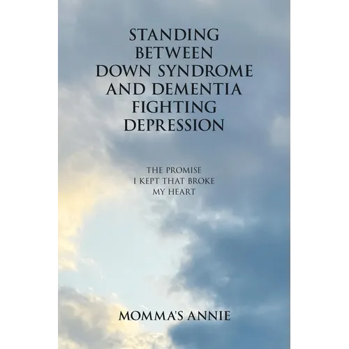 Standing Between Down Syndrome and Dementia Fighting Depression: The Promise I Kept That Broke My Heart