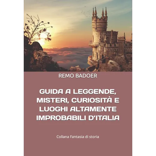 Guida a Leggende, Misteri, Curiosità E Luoghi Altamente Improbabili d'Italia