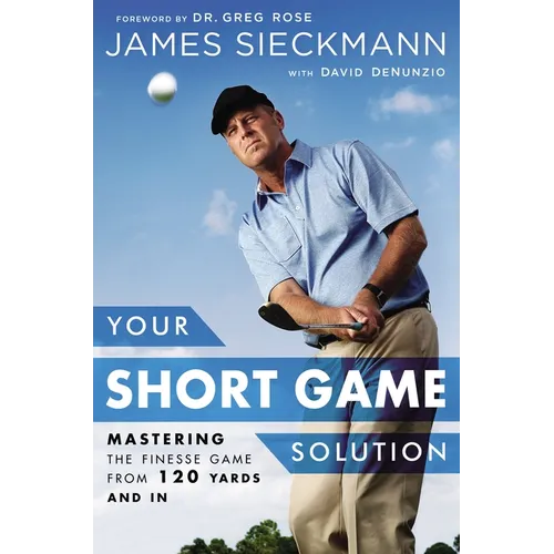 Your Short Game Solution: Mastering the Finesse Game from 120 Yards and in