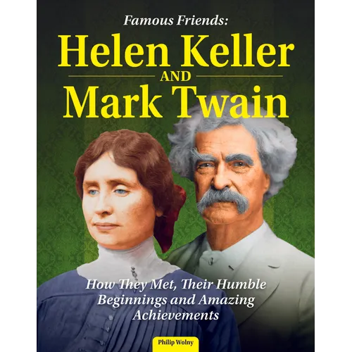 Famous Friends: Helen Keller and Mark Twain: How They Met, Their Humble Beginnings and Amazing Achievements