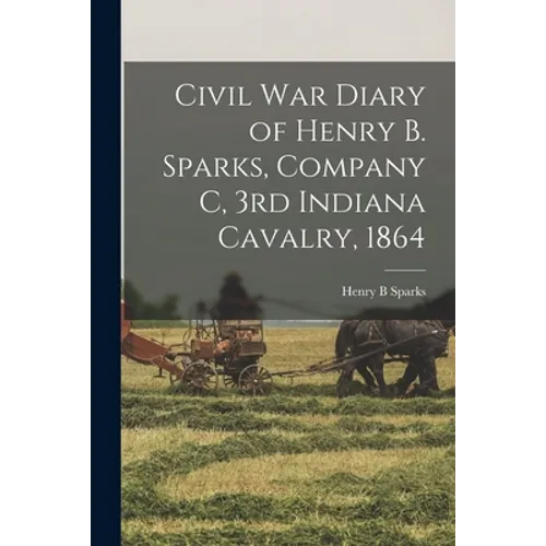Civil War Diary of Henry B. Sparks, Company C, 3rd Indiana Cavalry, 1864