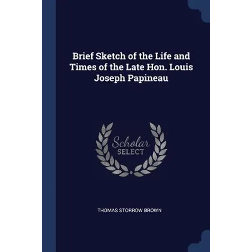 Brief Sketch of the Life and Times of the Late Hon. Louis Joseph Papineau