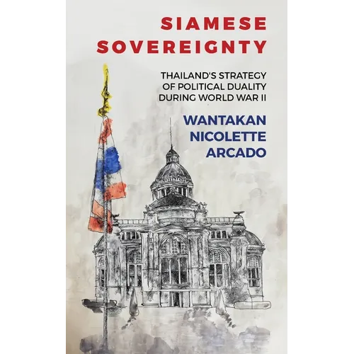 Siamese Sovereignty: Thailand's Strategy of Political Duality During World War II