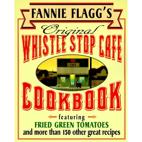 Fannie Flagg's Original Whistle Stop Cafe Cookbook: Featuring: Fried Green Tomatoes, Southern Barbecue, Banana Split Cake, and Manyother Great Recipes
