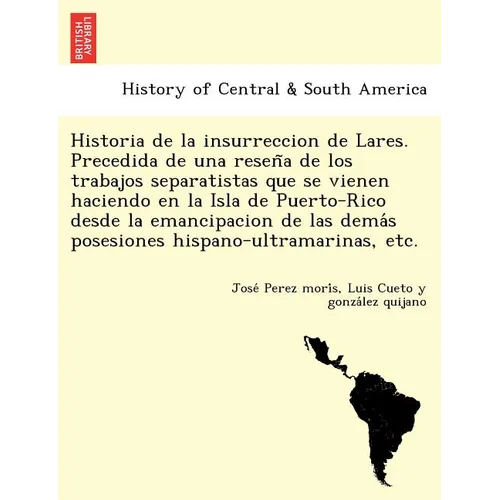 Historia de la insurreccion de Lares. Precedida de una reseña de los trabajos separatistas que se vienen haciendo en la Isla de Puerto-Rico desd
