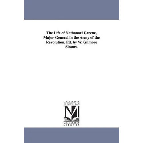 The Life of Nathanael Greene, Major-General in the Army of the Revolution. Ed. by W. Gilmore Simms.