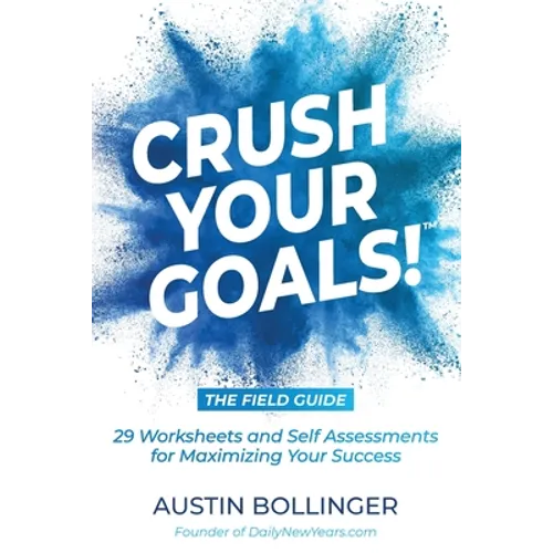Crush Your Goals! The Field Guide: 29 Worksheets and Self Assessments for Maximizing Your Success