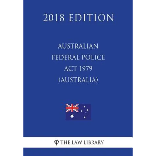 Australian Federal Police Act 1979 (Australia) (2018 Edition)