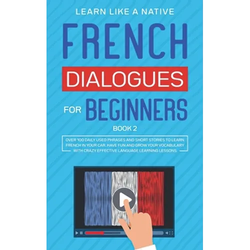 French Dialogues for Beginners Book 2: Over 100 Daily Used Phrases and Short Stories to Learn French in Your Car. Have Fun and Grow Your Vocabulary wi