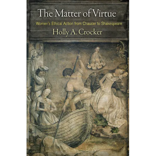 The Matter of Virtue: Women's Ethical Action from Chaucer to Shakespeare