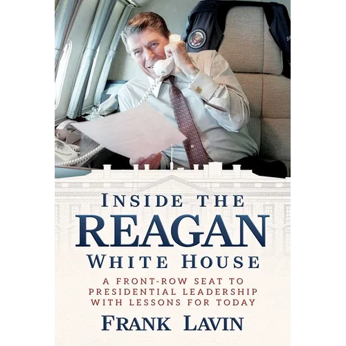 Inside the Reagan White House: A Front-Row Seat to Presidential Leadership with Lessons for Today