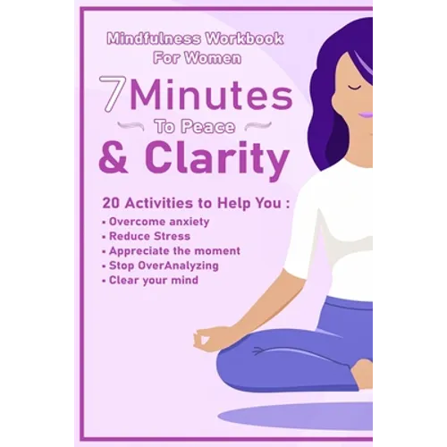 Peace And Clarity In 7 Minutes Or Less: Mindfulness Workbook For Women: Mindfulness Workbook For Women