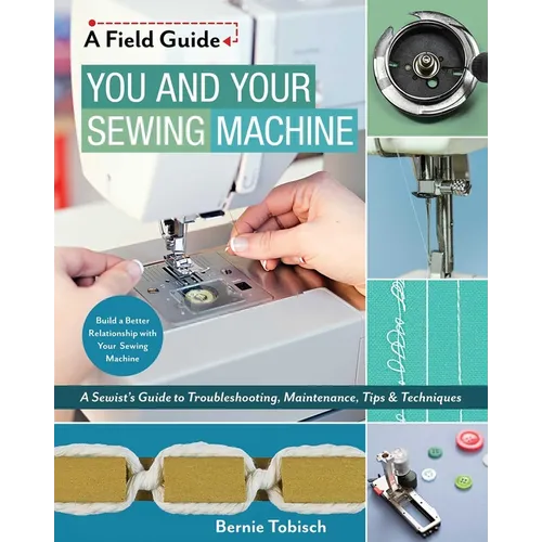 You and Your Sewing Machine: A Sewist's Guide to Troubleshooting, Maintenance, Tips & Techniques