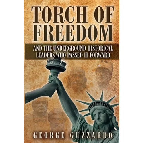 Torch of Freedom: And the Underground Historical Leaders Who Passed it Forward