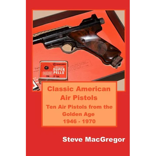 Classic American Air Pistols: Ten Air Pistols from the Golden Age 1946 - 1970