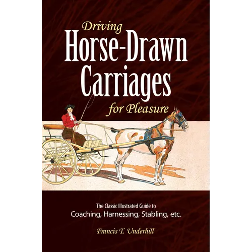 Driving Horse-Drawn Carriages for Pleasure: The Classic Illustrated Guide to Coaching, Harnessing, Stabling, Etc. - Paperback