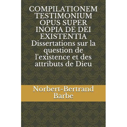 COMPILATIONEM TESTIMONIUM OPUS SUPER INOPIA DE DEI EXISTENTIA Dissertations sur la question de l'existence et des attributs de Dieu