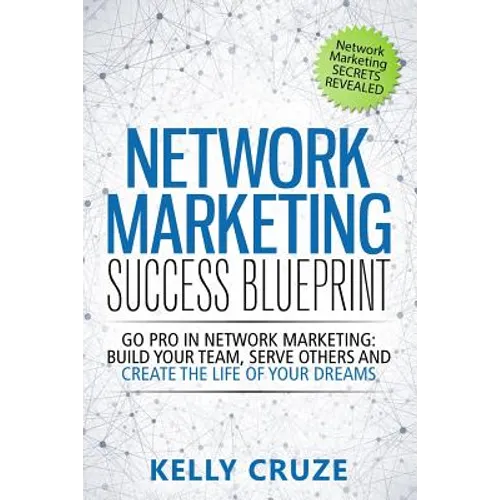 Network Marketing Success Blueprint: Go Pro in Network Marketing: Build Your Team, Serve Others and Create the Life of Your Dreams