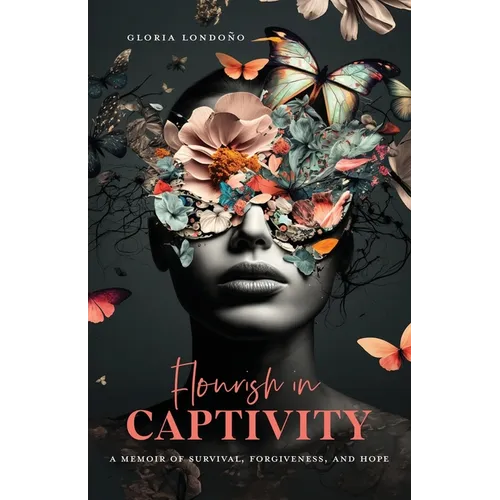 Flourish In Captivity: A Memoir of Survival, Forgiveness, and Hope